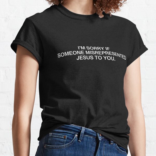 I'm Sorry If Someone Misrepresented Jesus to You -White Classic T-Shirt