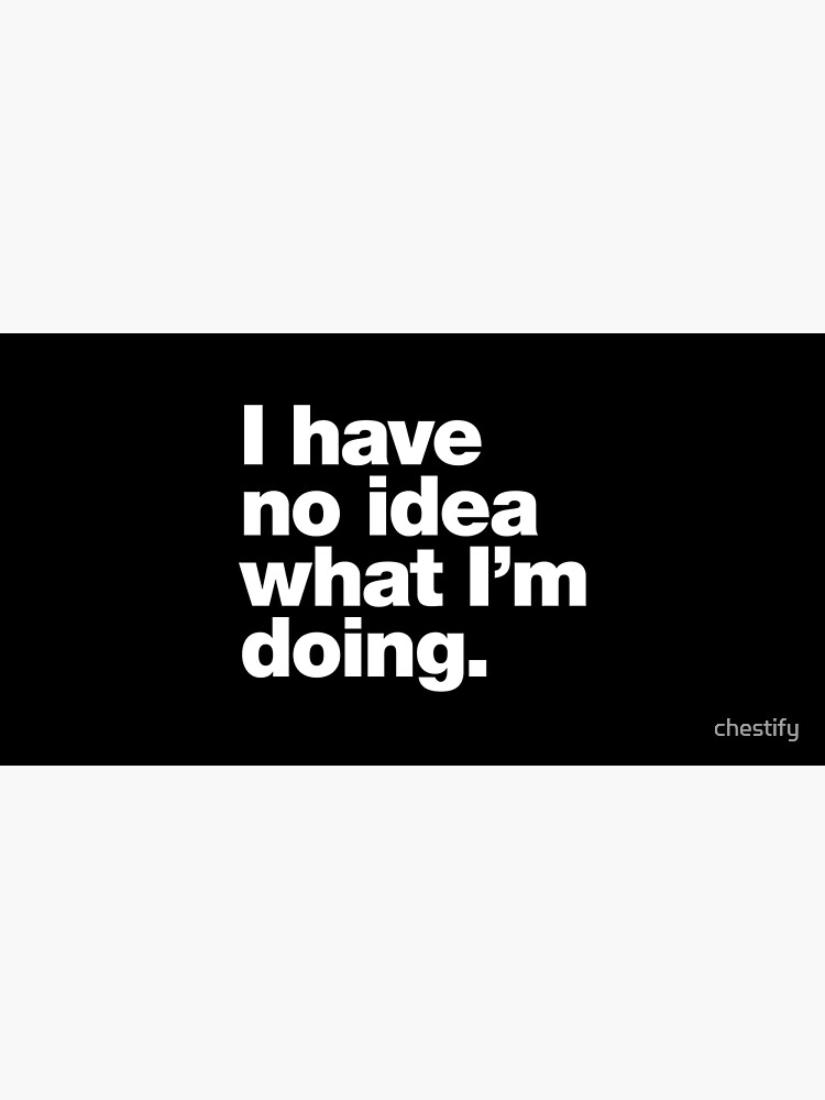 I have no idea what I'm doing. by chestify