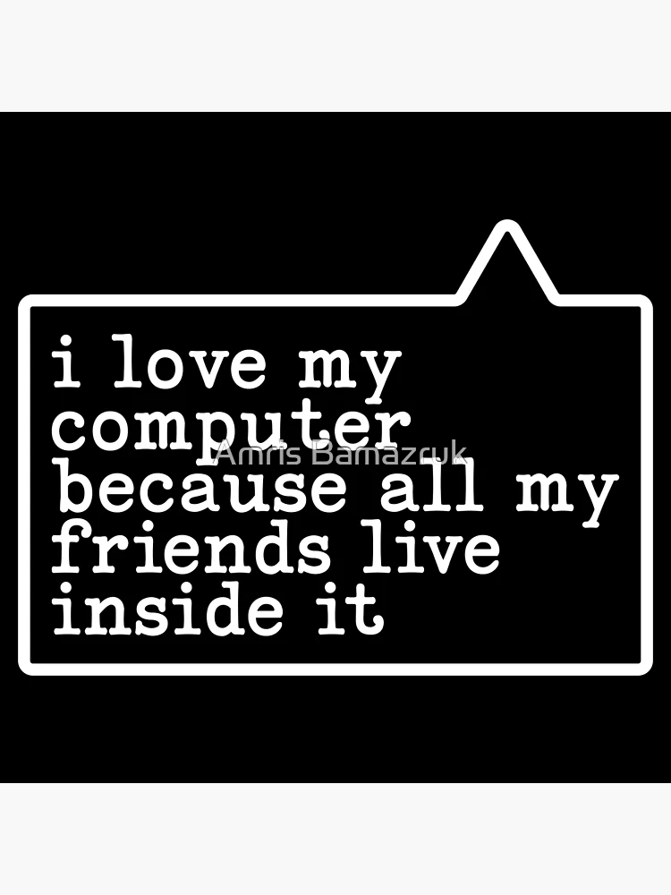 I Love My Computer Because My Friends Live in It: Stories from an