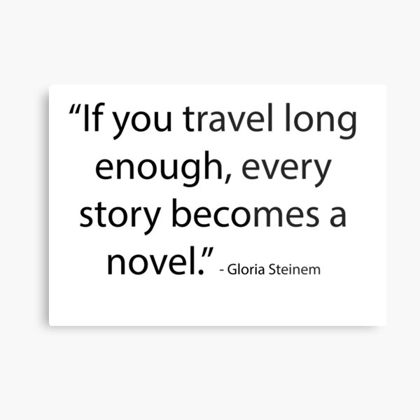 “If you travel long enough, every story becomes a novel.” - Gloria Steinem Metal Print
