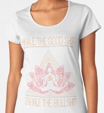 INHALE THE GOOD SHIT EXHALE THE BULLSHIT Buddha Meditation Yoga Inspired Saying Women's Premium T-Shirt