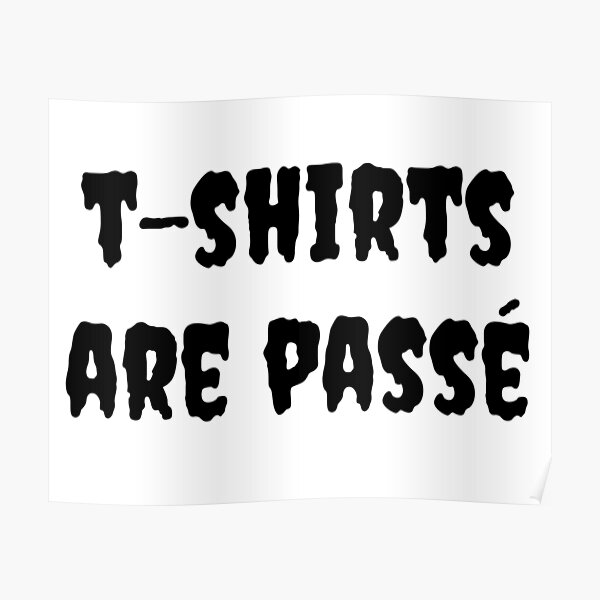 T-Shirts are passé* ...*that is ironic. Poster