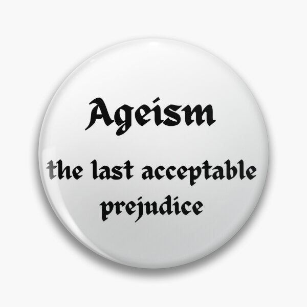 "Ageism, The Last Acceptable Prejudice" Pin For Sale By Dreamerv3 ...