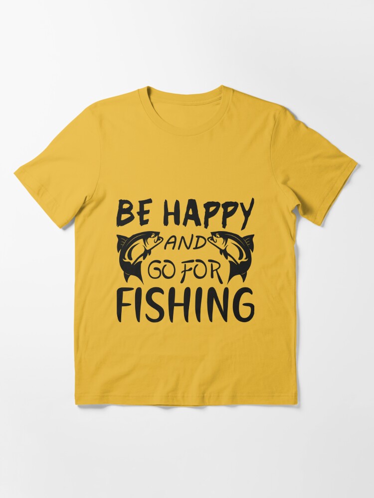 Be Happy Go for Fishing T-Shirt - TeeHex