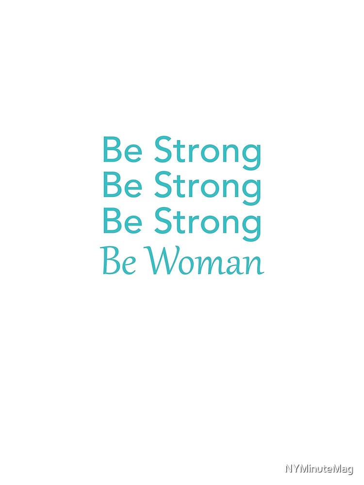 Be Strong Be Strong Be Strong Be Woman by NYMinuteMag