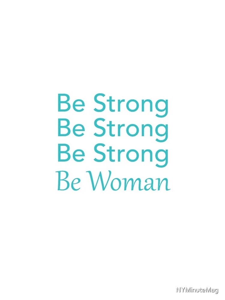 Be Strong Be Strong Be Strong Be Woman by NYMinuteMag