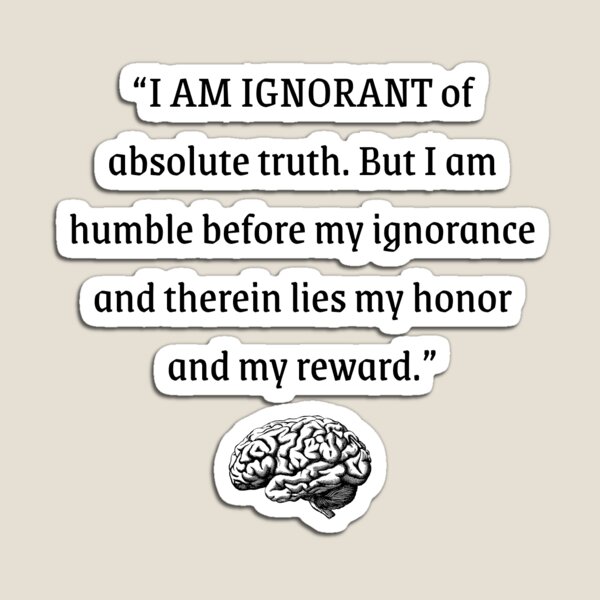 Item preview, I AM IGNORANT of absolute truth. But I am humble before my ignorance and therein lies my honor and my reward | Wise Quotes  designed and sold by WisdomQuotes42.