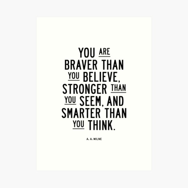 You Are Braver Than You Believe Stronger Than You Seem and Smarter Than You Think Art Print