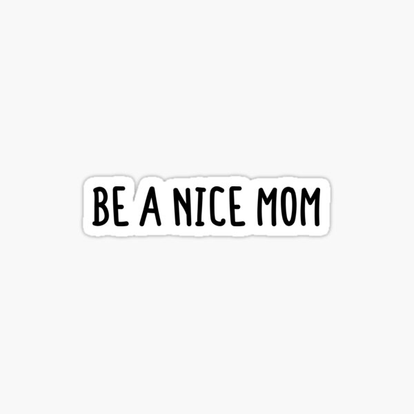 be-a-nice-mom-sticker-for-sale-by-abde32-redbubble