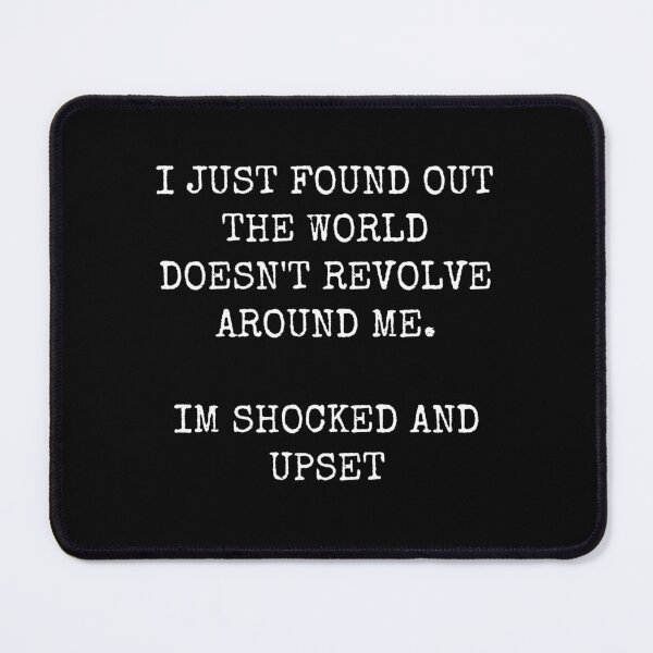 Item preview, I Just Found Out The World Doesnt Revolve Around Me. Im Shocked And Upset designed and sold by GoldTypo.