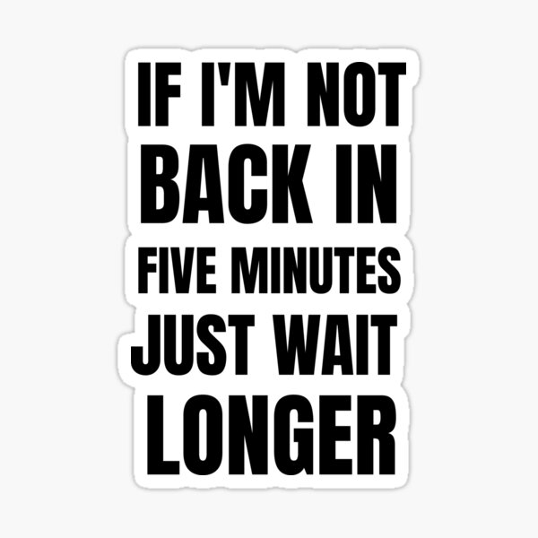 if-i-m-not-back-in-five-minutes-just-wait-longer-sticker-for-sale