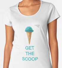Get the Scoop Women's Premium T-Shirt