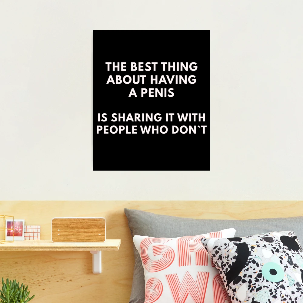 The Best Thing About Having A Penis Is Sharing It With Others Who Don`t