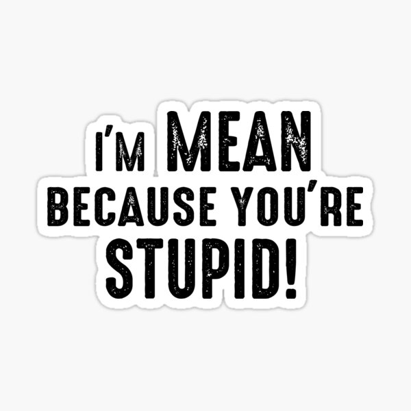 i-m-mean-because-you-re-stupid-funny-sayings-sticker-for-sale-by-claifery-redbubble