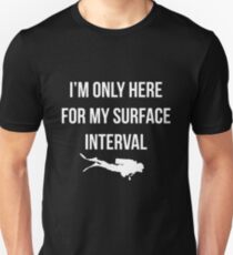 I'm only here for my surface interval. Unisex T-Shirt