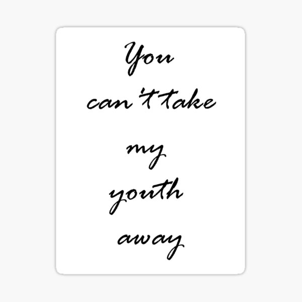 you-can-t-take-my-youth-away-sticker-for-sale-by-kalcore22-redbubble