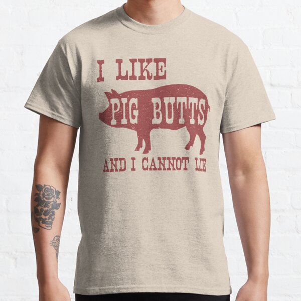 I LIKE PIG BUTTS AND I CANNOT LIE Classic T-Shirt
