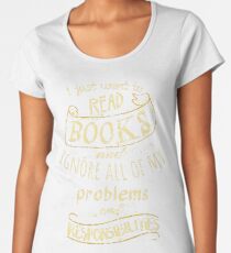 I just want to read BOOKS and ignore all of my problems and responsibilities Women's Premium T-Shirt