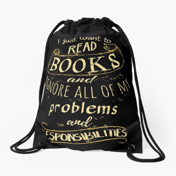I just want to read BOOKS and ignore all of my problems and responsibilities Drawstring Bag