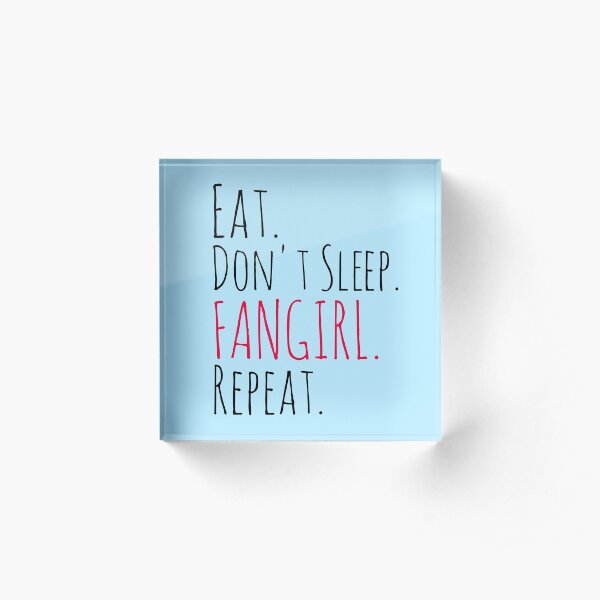 EAT, DON'T SLEEP, FANGIRL, REPEAT Acrylic Block