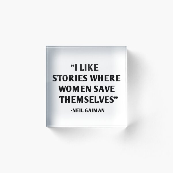 I Like Stories Where Women Save Themselves - Neil Gaiman Acrylic Block