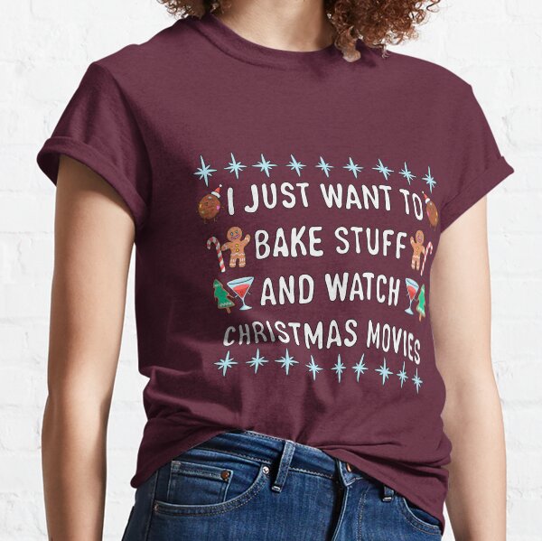 I Just Want To Bake Stuff And Watch Christmas Movies Classic T-Shirt