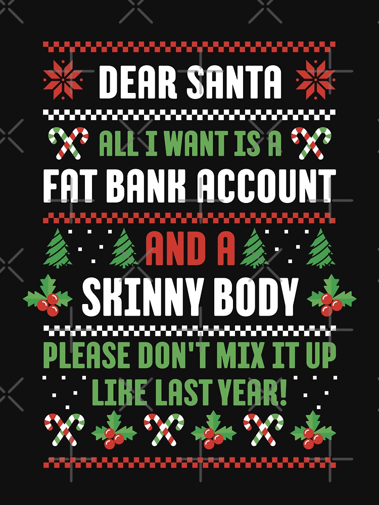 Dear Santa All I Want Is A Fat Bank Account And Skinny Body by brandoseven