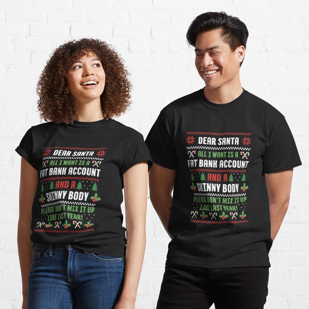 Dear Santa All I Want Is A Fat Bank Account And Skinny Body Classic T-Shirt