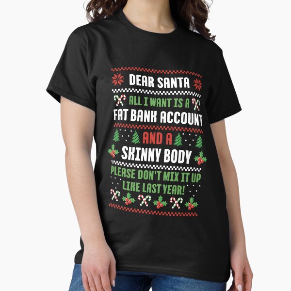 Dear Santa All I Want Is A Fat Bank Account And Skinny Body Classic T-Shirt