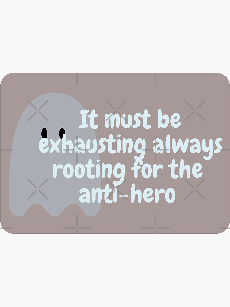 ""It must be exhausting always rooting for the antihero" AntiHero