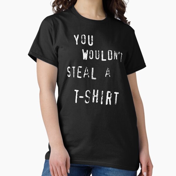 YOU WOULDN'T STEAL A... Classic T-Shirt