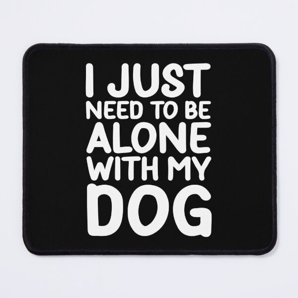 Item preview, I Just Need To Be Alone With My Dog designed and sold by PeachesMommy.