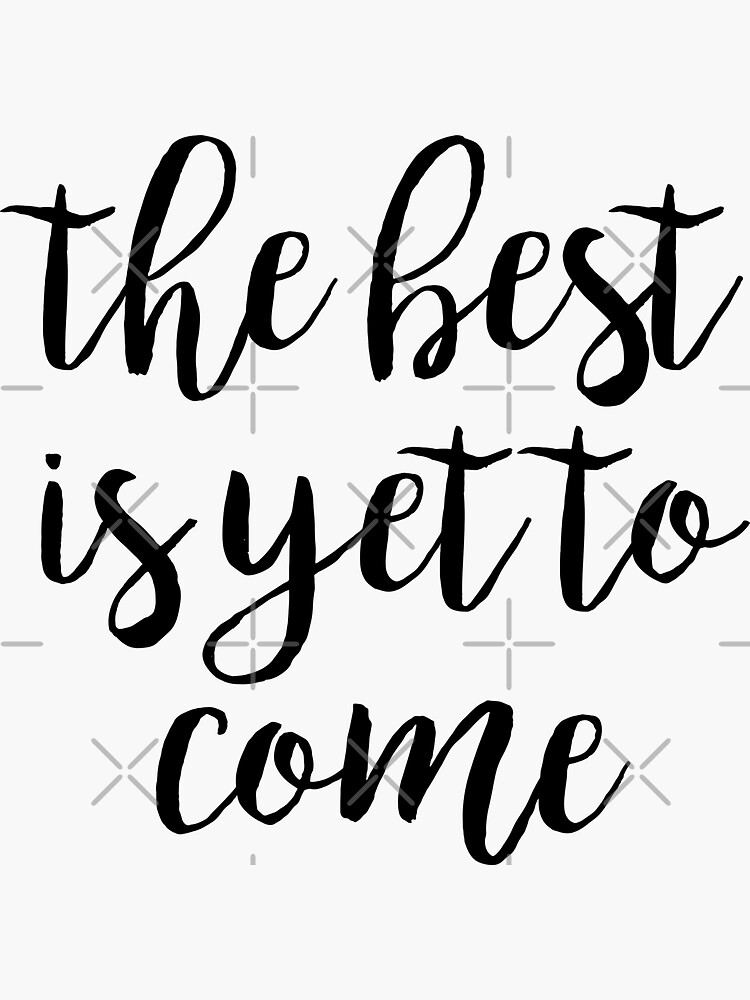 "the best is yet to come" Sticker for Sale by MadEDesigns Redbubble