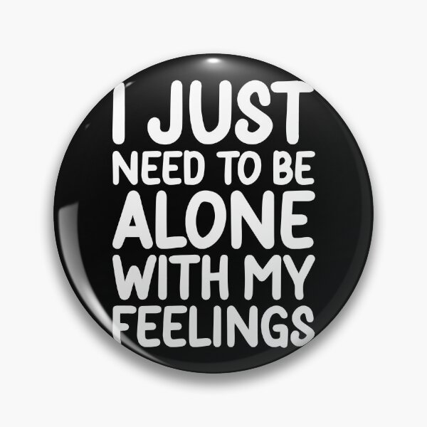 Item preview, I Just Need To Be Alone With My Feelings designed and sold by PeachesMommy.