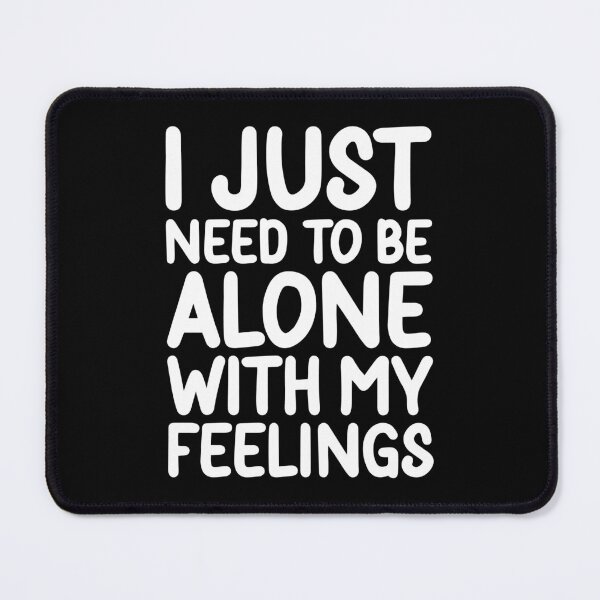 Item preview, I Just Need To Be Alone With My Feelings designed and sold by PeachesMommy.