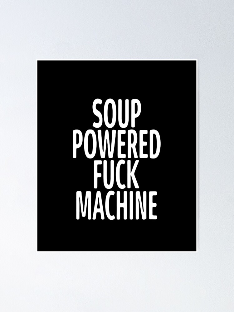 Soup Powered Fuck Machine Soup Powered Fuck Machine Tee Poster For Sale By Firnandart 2218