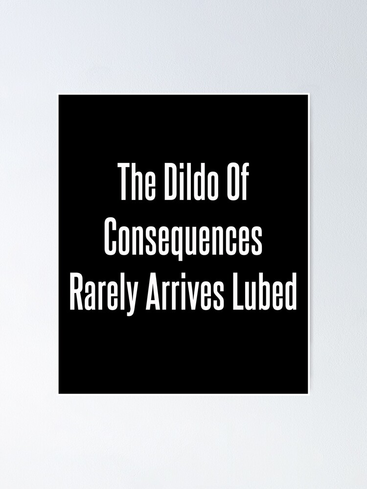 The Dildo Of Consequences Rarely Arrives Lubed Poster For Sale By