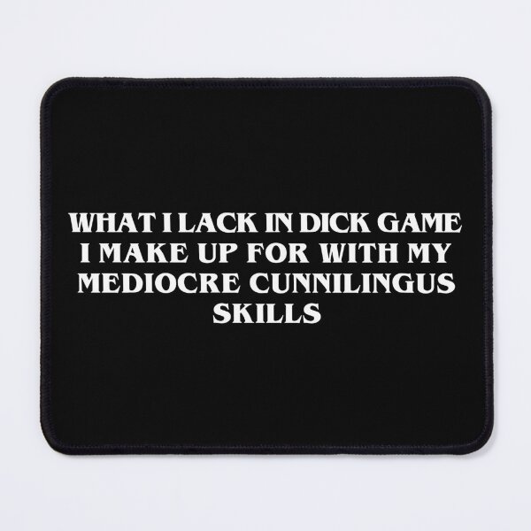 Item preview, What I Lack In Dick Game I Make Up For With My Mediocre Cunnilingus Skills designed and sold by Big Twelve.