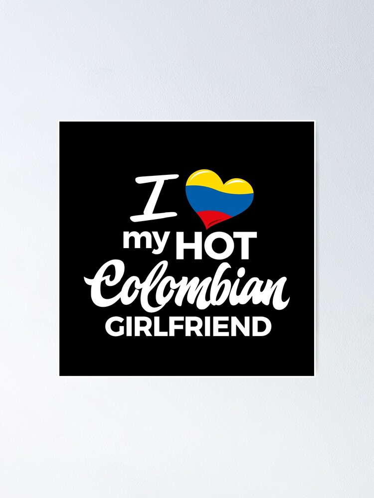 I Love My Hot Colombian Girlfriend Poster For Sale By Latinopower 8947