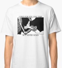 I Died For You One Time, But Never Again Classic T-Shirt