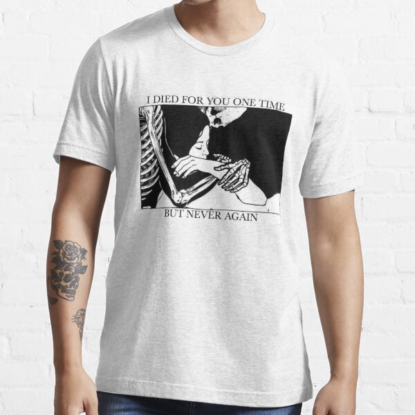 I Died For You One Time, But Never Again Essential T-Shirt