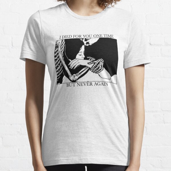 I Died For You One Time, But Never Again Essential T-Shirt