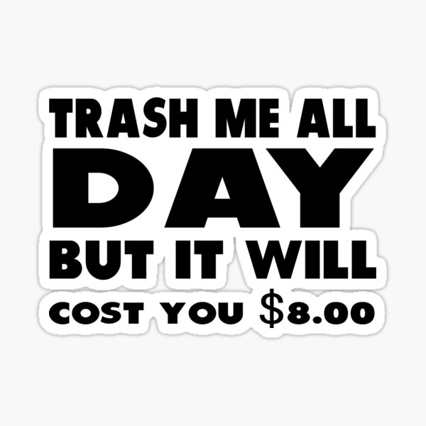"Trash Me All Day But It'll Cost You 8.00." Sticker for Sale by