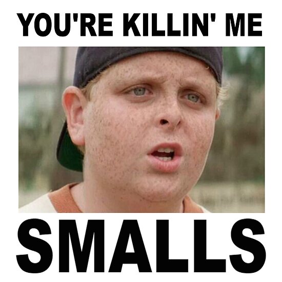 you&#39;re killing me smalls