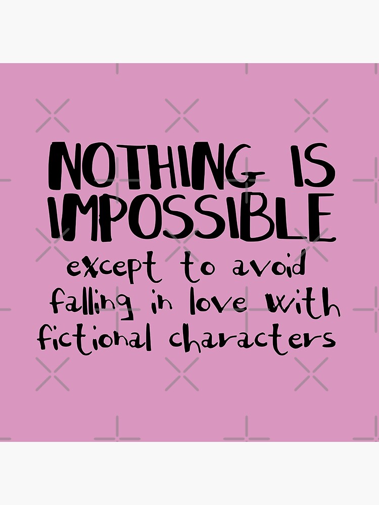 NOTHING IS IMPOSSIBLE, except to avoid falling in love with fictional characters #black by FandomizedRose