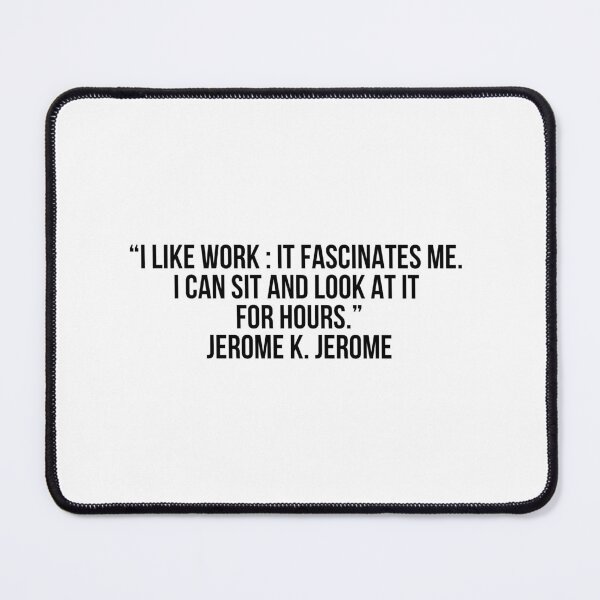 Item preview, “I like work: it fascinates me. I can sit and look at it for hours.” - Jerome K. Jerome designed and sold by LiteraryQuotes.