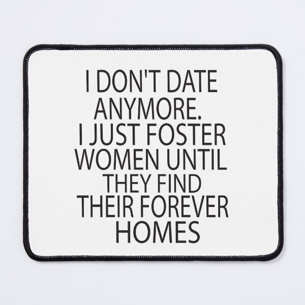 Item preview, I Dont Date Anymore I Just Foster Women Until They Find Their Forever Homes designed and sold by KAkarimassouqi.