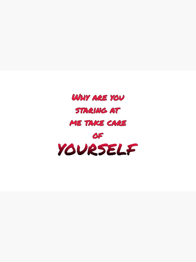 Why Are You Staring At Me Take Care Of Myself Poster For Sale By why-are-you-staring-at-me-take-care-of-myself-poster-for-sale-by