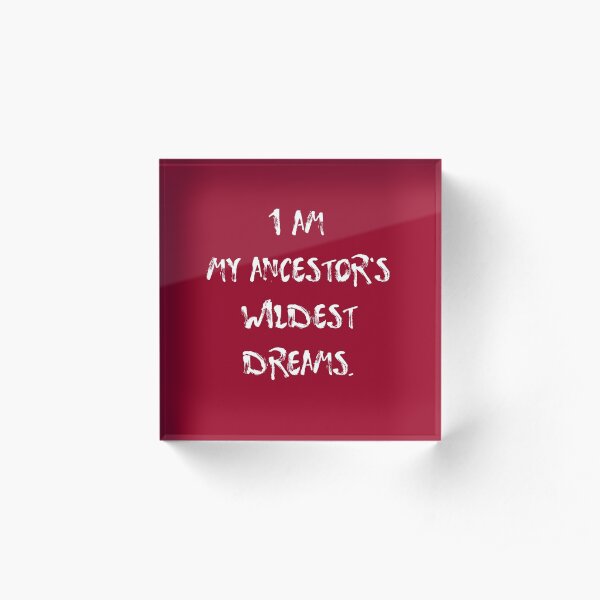 I am my ancestor's wildest dreams. Acrylic Block