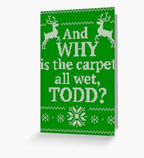Christmas Vacation "And WHY is the carpet all wet, TODD?" Greeting Card
